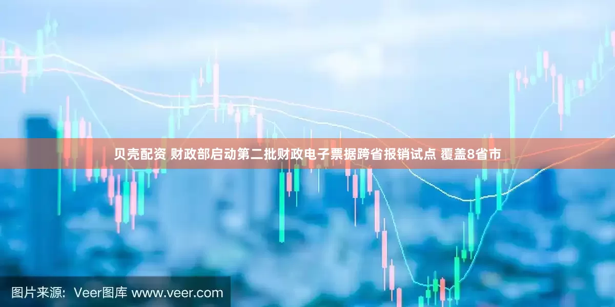 贝壳配资 财政部启动第二批财政电子票据跨省报销试点 覆盖8省市