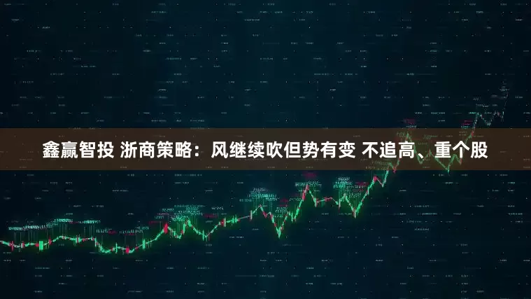 鑫赢智投 浙商策略：风继续吹但势有变 不追高、重个股