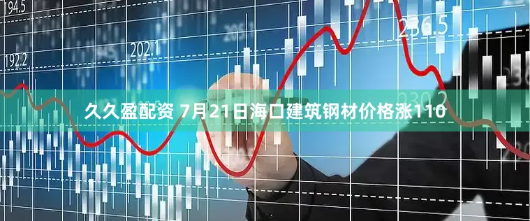 久久盈配资 7月21日海口建筑钢材价格涨110