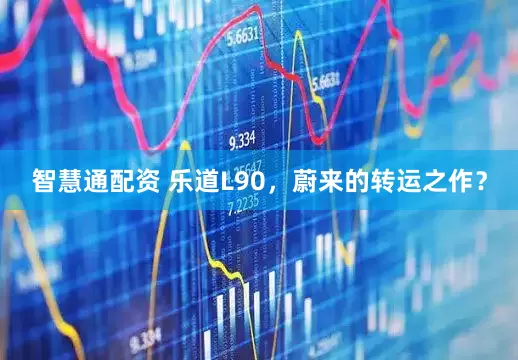 智慧通配资 乐道L90，蔚来的转运之作？