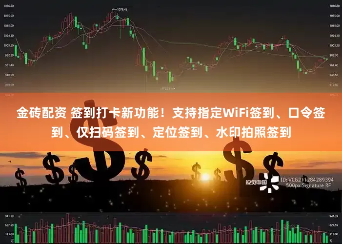 金砖配资 签到打卡新功能！支持指定WiFi签到、口令签到、仅扫码签到、定位签到、水印拍照签到