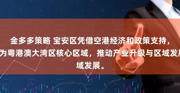 金多多策略 宝安区凭借空港经济和政策支持，成为粤港澳大湾区核心区域，推动产业升级与区域发展。
