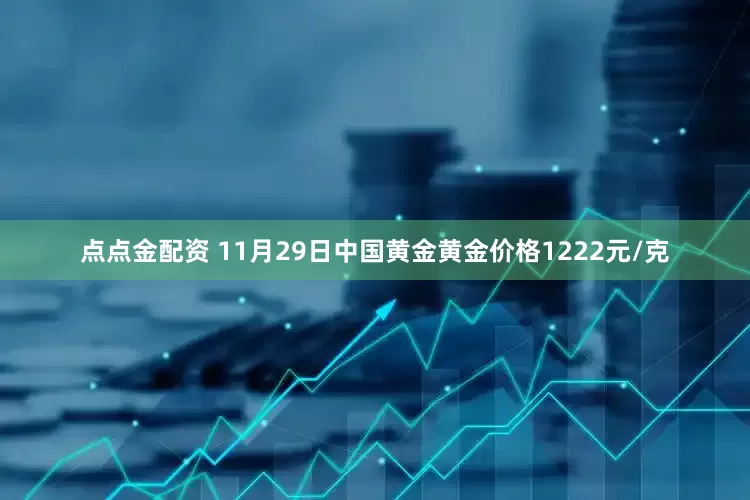 点点金配资 11月29日中国黄金黄金价格1222元/克