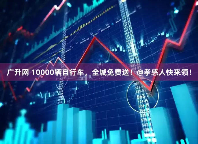 广升网 10000辆自行车，全城免费送！@孝感人快来领！